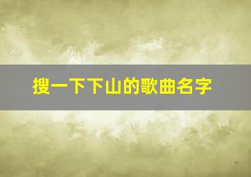 搜一下下山的歌曲名字