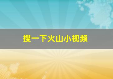 搜一下火山小视频