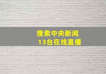 搜索中央新闻13台在线直播