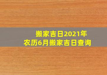 搬家吉日2021年农历6月搬家吉日查询