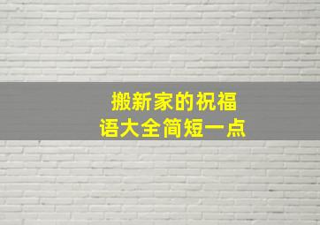 搬新家的祝福语大全简短一点