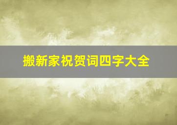 搬新家祝贺词四字大全