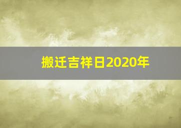 搬迁吉祥日2020年