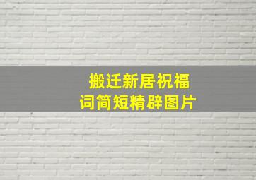 搬迁新居祝福词简短精辟图片