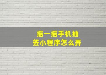 摇一摇手机抽签小程序怎么弄