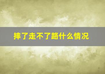 摔了走不了路什么情况