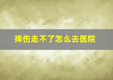 摔伤走不了怎么去医院