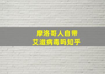 摩洛哥人自带艾滋病毒吗知乎