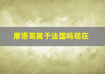 摩洛哥属于法国吗现在