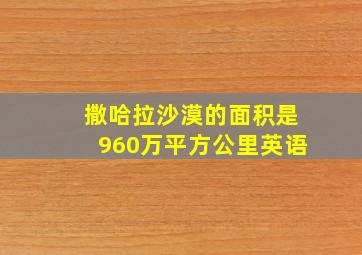 撒哈拉沙漠的面积是960万平方公里英语