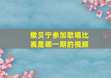 撒贝宁参加歌唱比赛是哪一期的视频