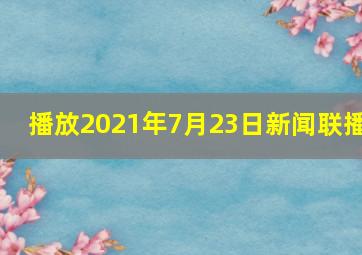 播放2021年7月23日新闻联播