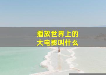 播放世界上的大电影叫什么