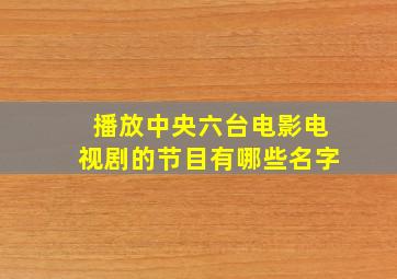 播放中央六台电影电视剧的节目有哪些名字