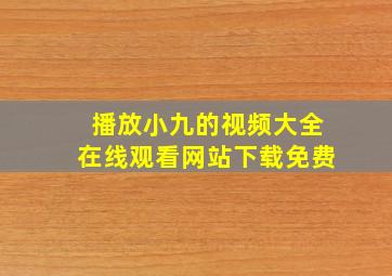 播放小九的视频大全在线观看网站下载免费