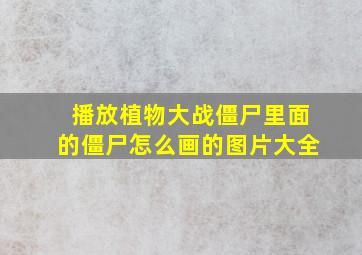 播放植物大战僵尸里面的僵尸怎么画的图片大全