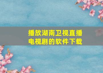 播放湖南卫视直播电视剧的软件下载