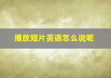 播放短片英语怎么说呢