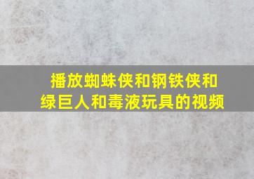 播放蜘蛛侠和钢铁侠和绿巨人和毒液玩具的视频