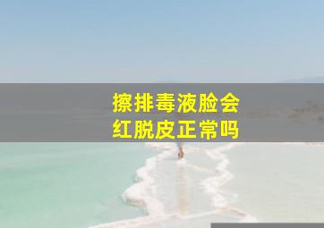 擦排毒液脸会红脱皮正常吗