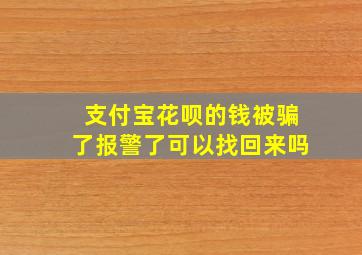 支付宝花呗的钱被骗了报警了可以找回来吗