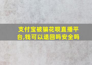 支付宝被骗花呗直播平台,钱可以退回吗安全吗