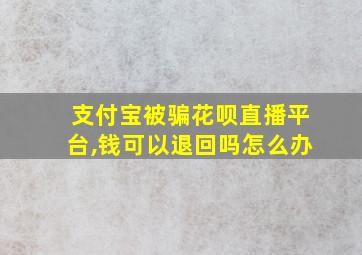 支付宝被骗花呗直播平台,钱可以退回吗怎么办