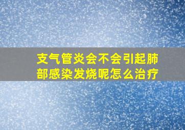 支气管炎会不会引起肺部感染发烧呢怎么治疗