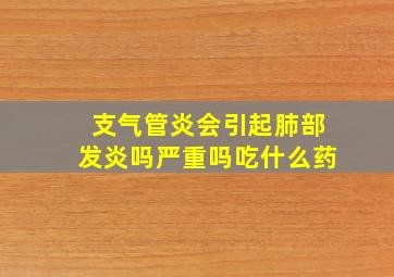 支气管炎会引起肺部发炎吗严重吗吃什么药