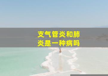 支气管炎和肺炎是一种病吗