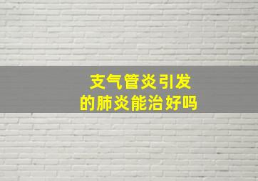 支气管炎引发的肺炎能治好吗