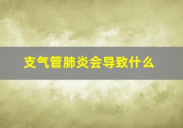 支气管肺炎会导致什么