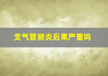 支气管肺炎后果严重吗