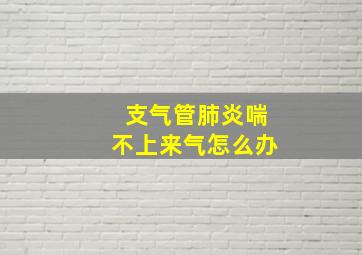 支气管肺炎喘不上来气怎么办