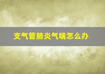 支气管肺炎气喘怎么办