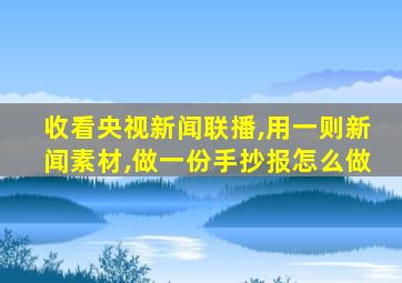 收看央视新闻联播,用一则新闻素材,做一份手抄报怎么做