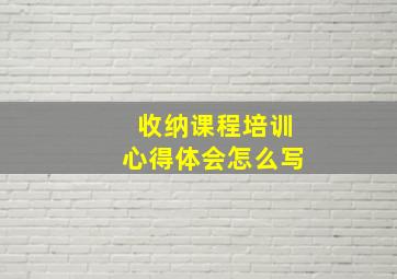 收纳课程培训心得体会怎么写