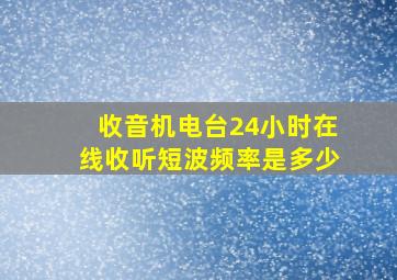 收音机电台24小时在线收听短波频率是多少