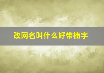 改网名叫什么好带楠字