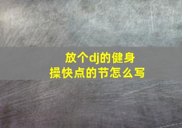 放个dj的健身操快点的节怎么写