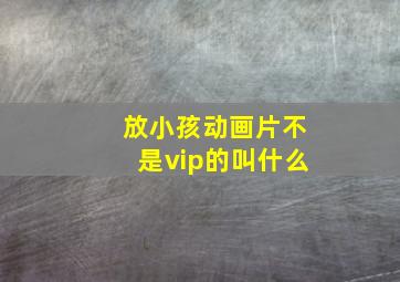 放小孩动画片不是vip的叫什么