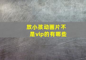 放小孩动画片不是vip的有哪些