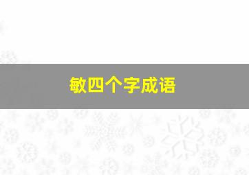 敏四个字成语