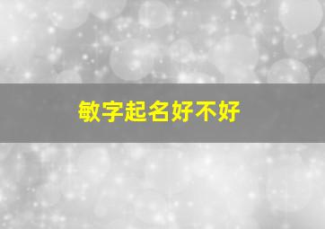 敏字起名好不好