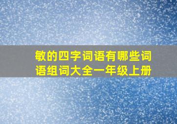 敏的四字词语有哪些词语组词大全一年级上册