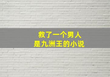 救了一个男人是九洲王的小说