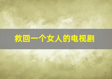 救回一个女人的电视剧