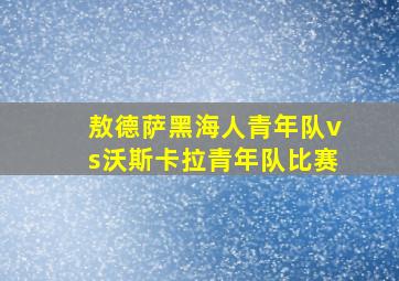 敖德萨黑海人青年队vs沃斯卡拉青年队比赛