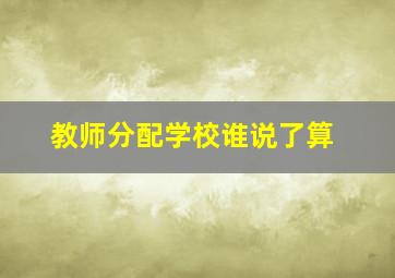 教师分配学校谁说了算