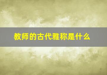 教师的古代雅称是什么